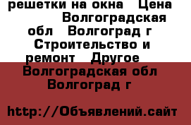 решетки на окна › Цена ­ 1 350 - Волгоградская обл., Волгоград г. Строительство и ремонт » Другое   . Волгоградская обл.,Волгоград г.